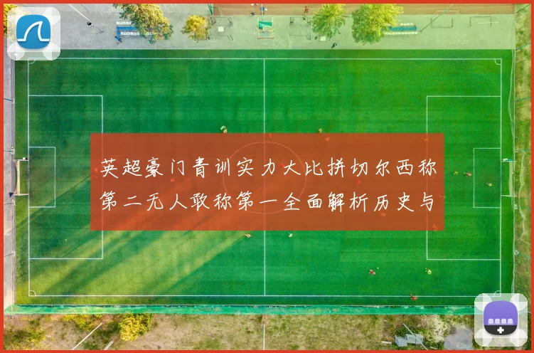 英超豪门青训实力大比拼切尔西称第二无人敢称第一全面解析历史与现状